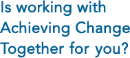 Is working with Achieving Change Together for you?